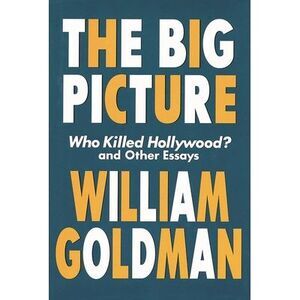 Big Picture: Who Killed Hollywood? and Other Essays -- William Goldman
